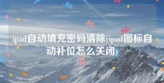 ipad自动填充密码清除(ipad图标自动补位怎么关闭)