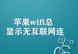 苹果wifi总显示无互联网连接(苹果Wifi无连接解决方案)