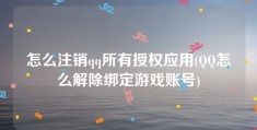 怎么注销qq所有授权应用(QQ怎么解除绑定游戏账号)