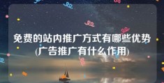 免费的站内推广方式有哪些优势(广告推广有什么作用)