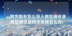 qq同步助手怎么导入微信通讯录(微信通讯录同步失败怎么办)