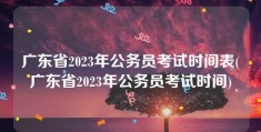 广东省2023年公务员考试时间表(广东省2023年公务员考试时间)