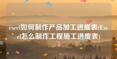 excel如何制作产品加工进度表(Excel怎么制作工程施工进度表)