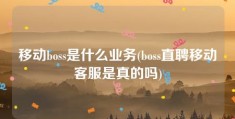 移动boss是什么业务(boss直聘移动客服是真的吗)