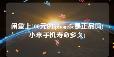 闲鱼上100元的iphone5c是正品吗(小米手机寿命多久)