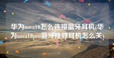 华为nova10怎么连接蓝牙耳机(华为nova10pro蓝牙挂脖耳机怎么关)