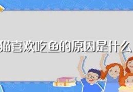 猫喜欢吃鱼的原因是什么(猫为什么喜欢吃鱼)