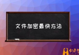 文件加密的操作步骤？(文件加密最快方法)