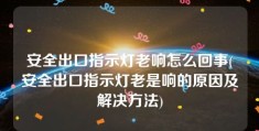 安全出口指示灯老响怎么回事(安全出口指示灯老是响的原因及解决方法)