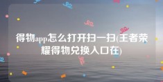 得物app怎么打开扫一扫(王者荣耀得物兑换入口在)