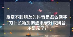 搜索不到朋友的抖音是怎么回事(为什么新加的通讯录好友抖音不显示了)