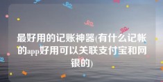 最好用的记账神器(有什么记帐的app好用可以关联支付宝和网银的)