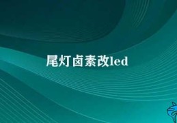 尾灯卤素改led(尾灯LED改装需注意法规品质及电路匹配问题)