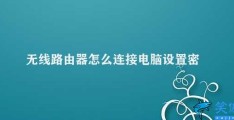 无线路由器怎么连接电脑设置密码(如何使用无线路由器连接电脑并设置密码)