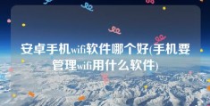 安卓手机wifi软件哪个好(手机要管理wifi用什么软件)