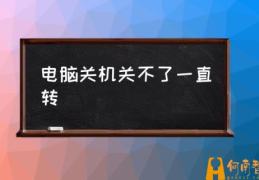 电脑无法关机怎么回事？(电脑关机关不了一直转)