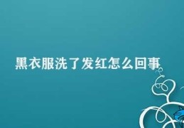 黑衣服洗了发红怎么回事(黑衣服洗发红的原因及解决方法)