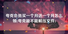 夸克会员买一个月送一个月怎么领(夸克能不能解压文件)