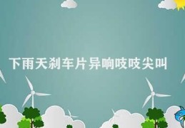 下雨天刹车片异响吱吱尖叫(下雨天刹车片异响解决方法)