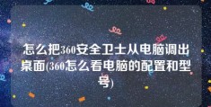 怎么把360安全卫士从电脑调出桌面(360怎么看电脑的配置和型号)