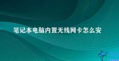 笔记本电脑内置无线网卡怎么安装(笔记本电脑内置无线网卡安装方法)