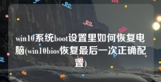 win10系统boot设置里如何恢复电脑(win10bios恢复最后一次正确配置)