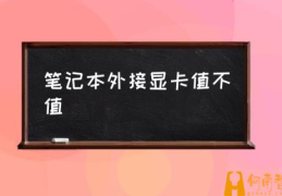 笔记本电脑可以外置显卡吗？(笔记本外接显卡值不值)