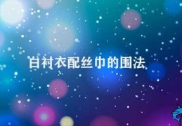 白衬衣配丝巾的围法(优雅的白衬衣和丝巾搭配)