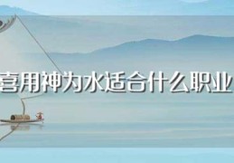 喜用神为水适合什么职业(喜用神为水适合做什么事业)