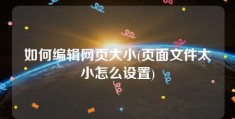 如何编辑网页大小(页面文件太小怎么设置)