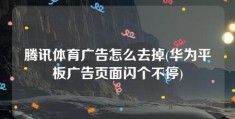 腾讯体育广告怎么去掉(华为平板广告页面闪个不停)