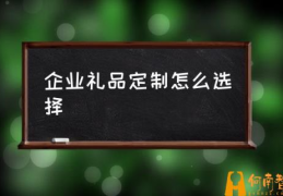 礼品定制选什么产品比较好？(企业礼品定制怎么选择)