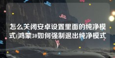 怎么关闭安卓设置里面的纯净模式(鸿蒙30如何强制退出纯净模式)