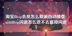 淘宝88vip会员怎么取消自动续费(mtb88vip闪退怎么进不去直接闪退)