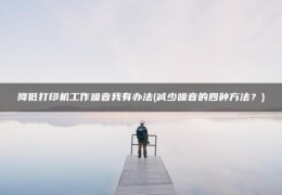 减少噪音的四种方法？(降低打印机工作噪音我有办法)