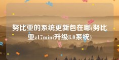 努比亚的系统更新包在哪(努比亚z17mini升级8.0系统)