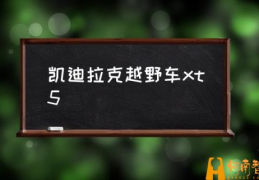 凯迪拉克越野车多少钱？(凯迪拉克越野车xt5)