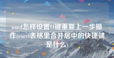 word怎样设置f4键重复上一步操作(excel表格里合并居中的快捷键是什么)