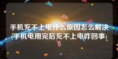 手机充不上电什么原因怎么解决(手机电用完后充不上电咋回事)