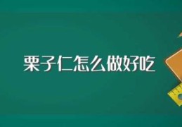 栗子仁怎么做好吃(栗子仁好吃做法)