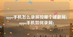 oppo手机怎么录屏按哪个键截屏(oppo手机如何录屏)