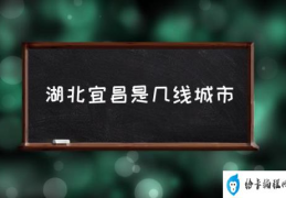 宜昌市是哪个省的城市？(湖北宜昌是几线城市)