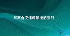 双离合变速箱顿挫感强烈(双离合变速箱顿挫问题探讨)