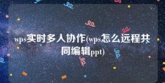 wps实时多人协作(wps怎么远程共同编辑ppt)