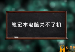 主机开机后关不了机？(笔记本电脑关不了机)