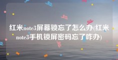 红米note3屏幕锁忘了怎么办(红米note3手机锁屏密码忘了咋办)