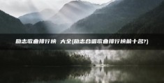 励志合唱歌曲排行榜前十名?(励志歌曲排行榜(大全))