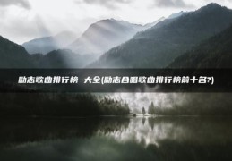 励志合唱歌曲排行榜前十名?(励志歌曲排行榜(大全))