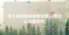 电子表格如何加密设置(ecl表怎么设置密码)