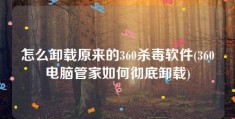 怎么卸载原来的360杀毒软件(360电脑管家如何彻底卸载)